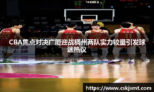 CBA焦点对决广厦迎战稠州两队实力较量引发球迷热议